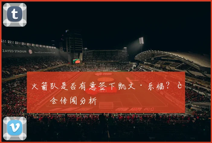 火箭队是否有意签下凯文·乐福？转会传闻分析