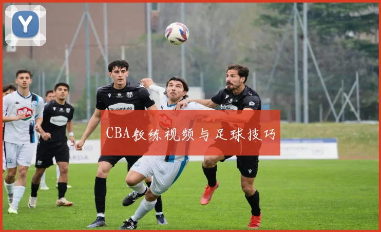 CBA教练视频与足球技巧