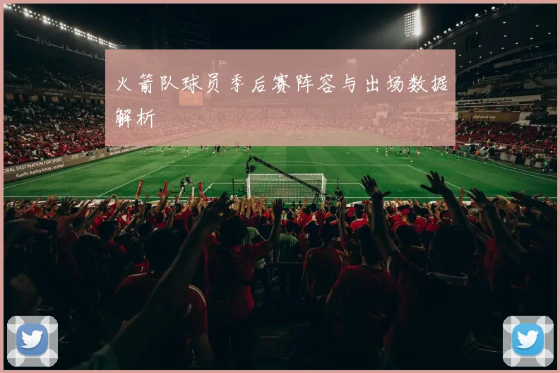 火箭队球员季后赛阵容与出场数据解析