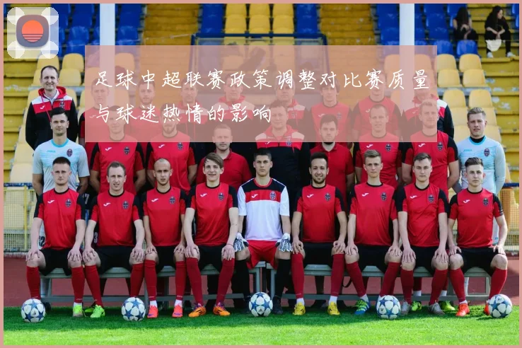 足球中超联赛政策调整对比赛质量与球迷热情的影响