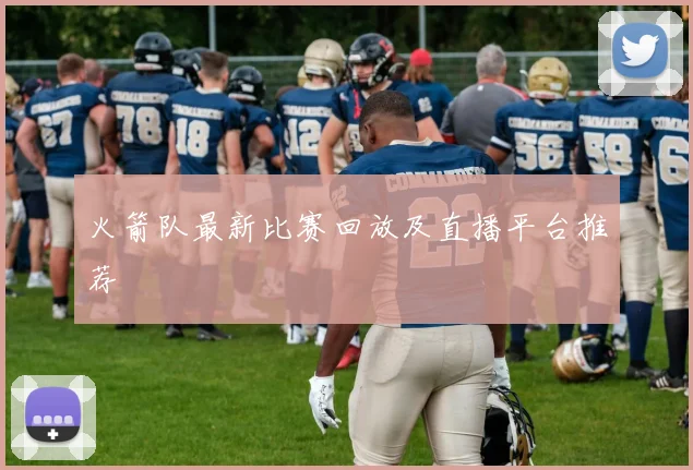 火箭队最新比赛回放及直播平台推荐