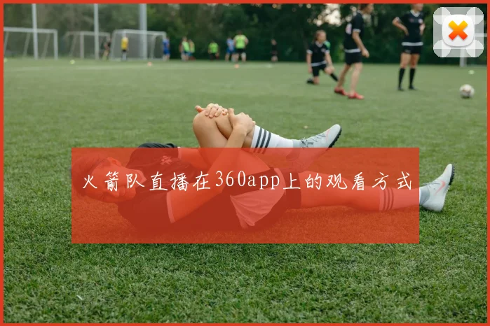 火箭队直播在360app上的观看方式