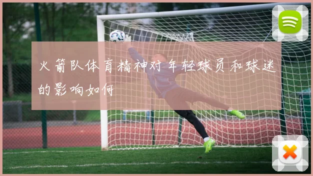 火箭队体育精神对年轻球员和球迷的影响如何