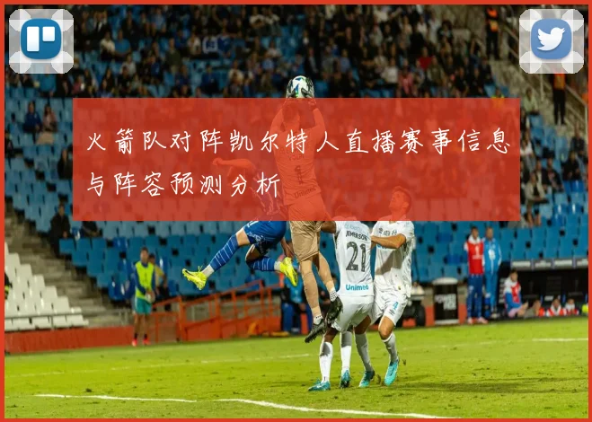 火箭队对阵凯尔特人直播赛事信息与阵容预测分析