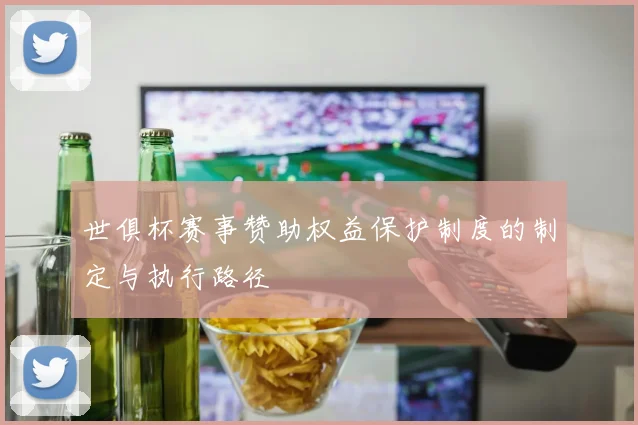 世俱杯赛事赞助权益保护制度的制定与执行路径