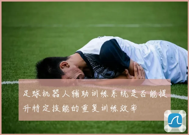 足球机器人辅助训练系统是否能提升特定技能的重复训练效率