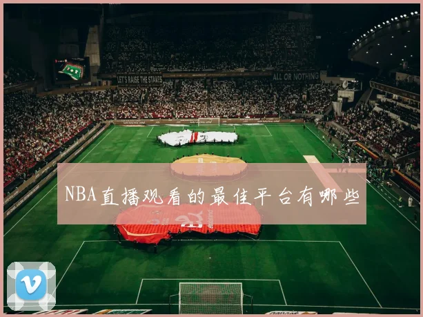NBA直播观看的最佳平台有哪些