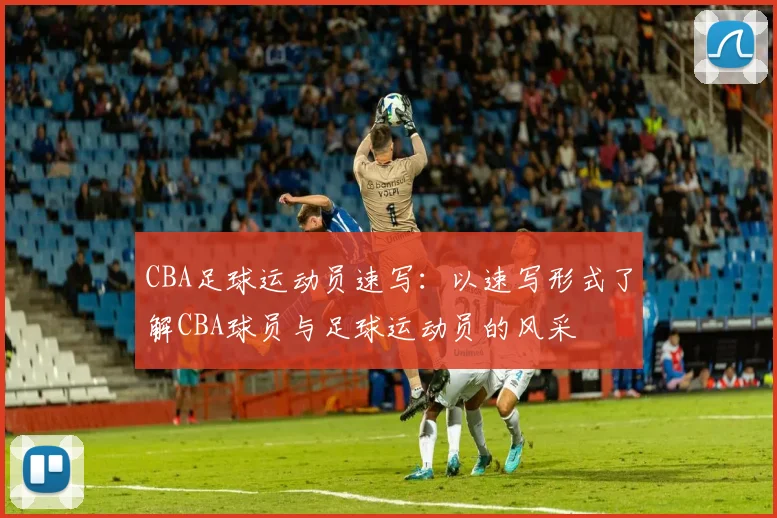 CBA足球运动员速写:以速写形式了解CBA球员与足球运动员的风采