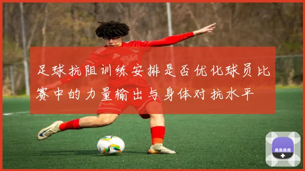 足球抗阻训练安排是否优化球员比赛中的力量输出与身体对抗水平